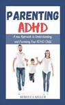Parenting ADHD: A New Approach to Understanding and Parenting Your ADHD Child - Rebecca Miller - 9798665417707