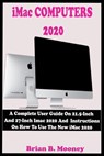 iMac COMPUTERS 2020: A Complete User Guide On 21.5-Inch And 27-Inch iMac 2020 And Instructions On How To Use The New iMac 2020 With Complet - MOONEY,  Brian B. - 9798674770800