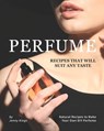 Perfume Recipes That Will Suit Any Taste: Natural Recipes to Make Your Own DIY Perfume - Jenny Kings - 9798674889038