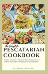 The Complete Pescatarian Cookbook: Simple, Delicious & Beginner's Friendly Vegetarian + Seafood Recipes for Losing Weight & Lifelong Health - JOHNSON,  Adam - 9798675229956