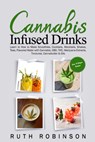 Cannabis Infused Drinks: Learn to How to Make Smoothies, Cocktails, Mocktails, Shakes, Teas, Flavored Water with Cannabis, CBD, THC, Marijuana Extract - Ruth Robinson - 9798678892348