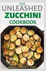 The Unleashed Zucchini Cookbook: Family Zucchini Recipe Book, Breads, Muffins, Main Dishes Desserts. - Arnold Kuntz Ph. D. - 9798681587385