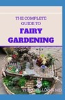 The Complete Guide to Fairy Gardening: A Step by Step Guide To Making Your Own Fun Miniature Fairy Gardens - WILLIAMS,  Theo - 9798681741275