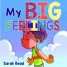 My Big Feelings: (Kids Books About Emotions & Feelings, Children's Book Ages 2 4, Preschool, Kindergarten) - Sarah Read - 9798681855453