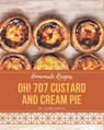 Oh! 707 Homemade Custard and Cream Pie Recipes: A Homemade Custard and Cream Pie Cookbook Everyone Loves! - Joan Smith - 9798697158470