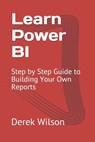Learn Power BI: Step by Step Guide to Building Your Own Reports - Derek Wilson - 9798697543450
