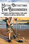 Metal Detecting For Beginners: History, Instructions, Tips And Tricks In Metal Detecting: How To Find Buried Treasure - Delma Brient - 9798700498029
