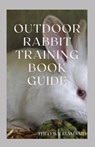 Outdoor Rabbit Training Book Guide: The Essential Guide To Grooming, Training And Caring For Rabbits Outdoor - WILLIAMS,  Theo - 9798704575757