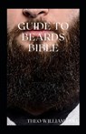 Guide to Beards Bible: All You Need To Know About Beards Growth, Grooming And Caring For It - Theo Williams - 9798705423231