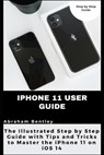 iPhone 11 User Guide: The Illustrated Step by Step Guide with Tips and Tricks to Master the iPhone 11 on iOS 14 - Abraham Bentley - 9798710226735