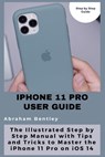 iPhone 11 Pro User Guide: The Illustrated Step by Step Guide with Tips and Tricks to Master the iPhone 11 Pro on iOS 14 - Abraham Bentley - 9798710312476