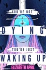 You're Not Dying You're Just Waking Up - Elizabeth April - 9798716413122