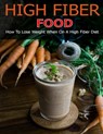 High Fiber Food: How to Lose Weight When On a High Fiber Diet - Angela Hill - 9798718344363