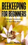 Beekeeping For Beginners: A Simple Introduction to Your First Hive - Guenevere MacDonald - 9798721468018