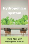 Hydroponics System: Build Your Own Hydroponic Planter: Diy Hydroponics Pvc - Russ Stehle - 9798722312594