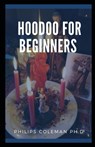 Hoodoo for Beginners: A Guide to Hoodoo Folk Magic - Philips Coleman Ph. D. - 9798723120235
