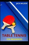 Table Tennis for Beginners: Guide, basics skills on how to play table tennis - WILSON,  Jack - 9798727236956