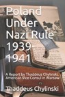 Poland Under Nazi Rule 1939-41: A Report Written by Thaddeus H. Chylinski, Vice Consul at the US Consular Office in Warsaw November 13, 1941 - Donna B. Gawell - 9798731261722