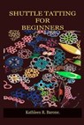 Shuttle Tatting for Beginners: A Step By Step Guide On How To Shuttle Tat, With Tips And Tricks, With The Aid Of Pictures. Learn As A Beginner Everyt - BARONE,  Kathleen R. - 9798738166761
