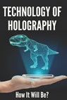 Technology Of Holography: How It Will Be?: Holographic Future Technology - Tad Quillman - 9798746276155