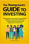 The Young Adult's Guide to Investing: Simple Guide To Investing For Young People, Millenials, Getting Out Of Debt And Creating Financial Freedom And I - Sam Burchard - 9798749148336
