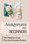Amigurumi For Beginners: The Miniature Craze That Has Everyone Hooked - Alisha Ertley - 9798751222925