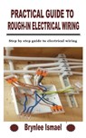 Practical Guide to Rough-In Electrical Wiring - Brynlee Ismael - 9798755717700