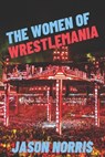 The Women of WrestleMania - Jason Norris - 9798762475365