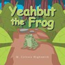 Yeahbut the Frog - M. Celeste Highsmith - 9798765271094