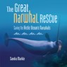 The Great Narwhal Rescue: Saving the Arctic Ocean's Narwhals - Sandra Markle - 9798765610169