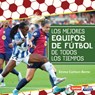 Los Mejores Equipos de Fútbol de Todos Los Tiempos (All-Time Best Soccer Teams) - Emma Carlson-Berne - 9798765690338