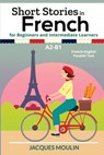 Short Stories in French for Beginners and Intermediate Learners A2-B1 - Jacques Moulin - 9798799921002