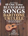 40 Old Time Bluegrass Songs - Baritone Ukulele Songbook for Beginners with Tabs and Chords - Peter Upclaire - 9798821686473