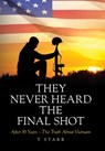 They Never Heard the Final Shot: After 50 Years - The Truth About Vietnam - T. Starr - 9798822963313