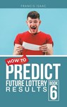 HOW TO PREDICT FUTURE LOTTERY RESULTS - Francis Isaac - 9798823091824