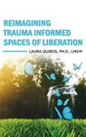 Reimagining Trauma Informed Spaces of Liberation - Laura Quiros - 9798823378154