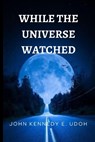 While The Universe Watched - UDOH,  John Kennedy E - 9798844509889
