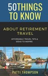 50 Things to Know about Retirement Travel: Affordable Travel Tips & Ideas to Inspire - 50 Things To Know - 9798850381929