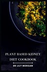 Plant Based Kidney Diet Cookbook: Transform Your Health with Flavorful and Kidney-Friendly Meals - Lily Morgan - 9798850994600