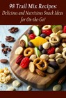 98 Trail Mix Recipes: Delicious and Nutritious Snack Ideas for On-the-Go! - The Delicious Destination Yuum - 9798852386779