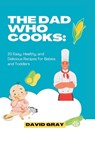 The Dad Who Cooks: 20 Easy, Healthy, and Delicious Recipes for Babies and Toddlers - David Gray - 9798852665799
