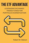 The ETF Advantage: Leveraging Exchange-Traded Funds for Portfolio Diversification - Robert M. Watson - 9798853583207