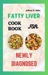 Fatty Liver Cookbook Recipes: For Newly Diagnosed - Jeffrey D. Mike - 9798854206266