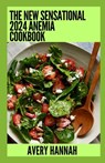 The New Sensational 2024 Anemia Cookbook: Essential Guide With 100+ Healthy Recipes - Avery Hannah - 9798854807692