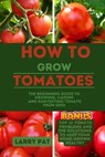 How to Grow Tomatoes: The beginners guide to growing, caring and harvesting tomato from seed - Larry Pat - 9798854960366