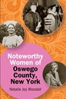 Noteworthy Women of Oswego County, New York - Natalie Joy Woodall - 9798855800395
