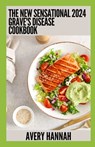 The New Sensational 2024 Grave's Disease Cookbook: Essential Guide With 100+ Healthy Recipes - Avery Hannah - 9798856517223