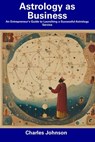 Astrology as Business: An Entrepreneur's Guide to Launching a Successful Astrology Service - Charles Johnson - 9798856598024