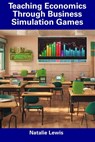 Teaching Economics Through Business Simulation Games - Natalie Lewis - 9798857263679