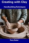 Creating with Clay: Handbuilding Techniques - Tracy Baker - 9798857379684